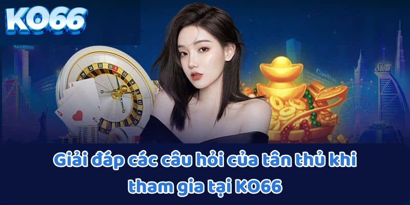 Giải đáp các câu hỏi của tân thủ khi tham gia tại KO66