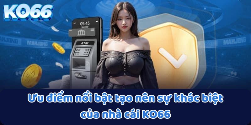 Ưu điểm nổi bật tạo nên sự khác biệt của nhà cái KO66